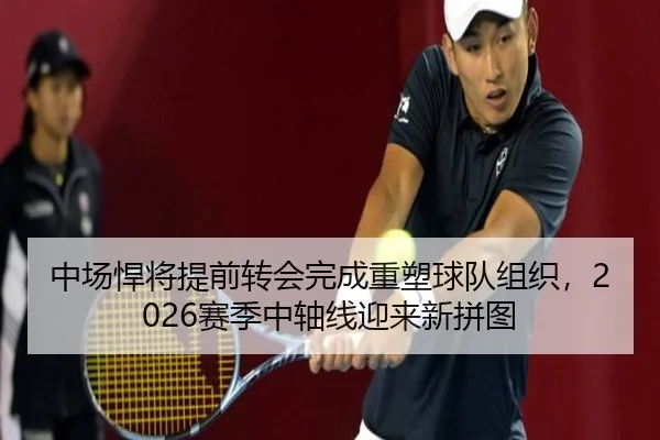 中场悍将提前转会完成重塑球队组织，2026赛季中轴线迎来新拼图